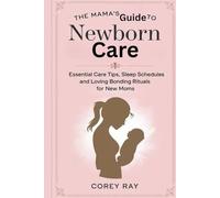 The Mama’s Guide to Newborn Care: Essential Care Tips, Sleep Schedules, and Loving Bonding Rituals for New Moms