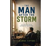 The Man After the Storm: Healing When You’re Supposed to “Just Be Fine” (The Quiet Battles: What Men Face, Feel, and Rarely Say)
