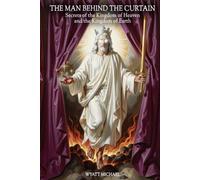 The Man Behind The Curtain: Secrets of the Kingdom of Heaven and the Kingdom of Earth