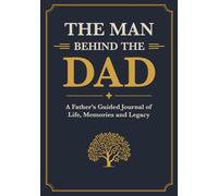 The Man Behind the Dad: A Father’s Guided Journal of Life, Memories and Legacy