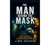 The Man Behind The Mask: Mark Twitchell, Online Lures, And The Killer Who Filmed His Fantasy (Hidden Predator Files)