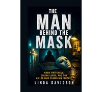 The Man Behind The Mask: Mark Twitchell, Online Lures, And The Killer Who Filmed His Fantasy (Hidden Predator Files)