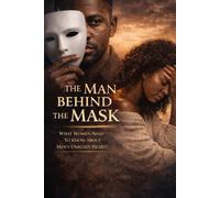 The Man Behind The Mask: What Women Need to Know About Men's Unready Hearts