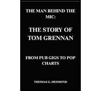 THE MAN BEHIND THE MIC: THE STORY OF TOM GRENNAN: FROM PUB GIGS TO POP CHARTS