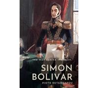 The man behind the myth. Simon Boliviar.: The politics, ideology and legacy of the revolutionary and liberator of South America from Spain.