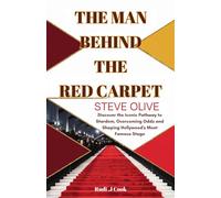 The Man Behind the Red Carpet: Steve Olive: Discover the Iconic Pathway to Stardom, Overcoming Odds and Shaping Hollywood's Most Famous Stage