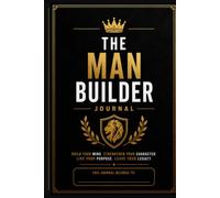 The Man Builder Journal: A 30-Day Discipline & Purpose System for Men