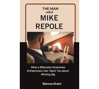 THE MAN CALLED MIKE REPOLE: What a Billionaire Streetwise Entrepreneur Can Teach You about Winning Big (Billionaire Minds: Stories of Grit and Greatness)