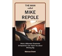 THE MAN CALLED MIKE REPOLE: What a Billionaire Streetwise Entrepreneur Can Teach You about Winning Big: 1 (Billionaire Minds: Stories of Grit and Greatness)
