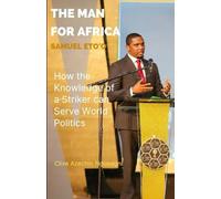 The Man For Africa: Samuel Eto'o: How the Knowledge of a Striker can Serve World Politics