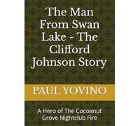 The Man From Swan Lake - The Clifford Johnson Story: A Hero of The Cocoanut Grove Nightclub Fire