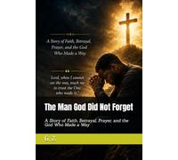 The Man God Did Not Forget: A Story of Faith, Betrayal, Prayer, and the God Who Made a Way