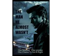 The Man He Almost Wasn't: One Summer. One Mistake. One Chance To Make It Right.
