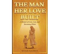 The Man Her Love Built: A Memoir Of Love, Loss, and Becoming Whole.: 1 (Christmas gifts series)