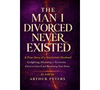 The Man I Divorced Never Existed: A True Story of a Narcissistic Husband: Gaslighting, Coercive Control, Divorcing a Narcissist, and Recovery from Narcissistic Abuse (The Never Existed Series)