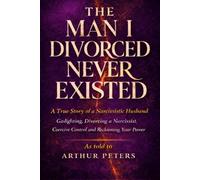The Man I Divorced Never Existed: A True Story of a Narcissistic Husband: Gaslighting, Coercive Control, Divorcing a Narcissist, and Recovery from Narcissistic Abuse (The Never Existed Series)