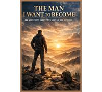 The Man I Want to Become - 101 Questions Every Man Should Ask Himself