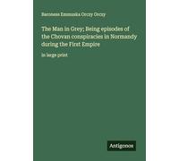 The Man in Grey; Being episodes of the Chovan conspiracies in Normandy during the First Empire: in large print