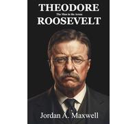 The Man in the Arena: The Life and Legacy of Theodore Roosevelt: An Unauthorized Biography (Jordan Maxwell Biography Series)