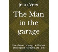 The Man in the garage: From Zero to strength: A Mindset of Discipline, Hardship and Faith
