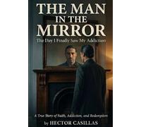 The Man in the Mirror: The Day I Finally Saw My Addiction: A True Story of Faith, Addiction, and Redemption