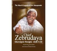 The Man & Legend of New Masquerade Chief Zebrudaya Okoroigwe Nwogbo Alias 4:30: The Book of Zebrudaya