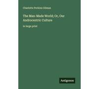 The Man-Made World; Or, Our Androcentric Culture: in large print