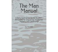 The Man Manual: A Daily Calibration Guide for Men: 82 Principles for Discipline, Emotional Mastery, and Leadership