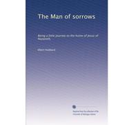 The Man of sorrows: Being a little journey to the home of Jesus of Nazareth,