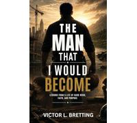 The Man That I Would Become: Lessons from a Life of Hard Work, Faith, and Purpose