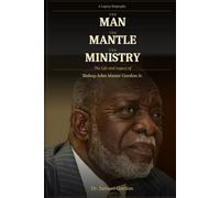 THE MAN, THE MANTLE, THE MINISTRY: The Life and Legacy of Bishop John Manor Gordon Jr.