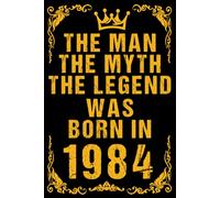 The man the myth the legend was born in 1984: Happy 37th 37 years old Birthday Journal gift idea for men, anniversary gifts for him, father, brother, ... 120 Wide lined paper, gold glossy cover.