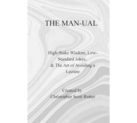 The MAN-UAL: High-Stake Wisdom, Low-Standard Jokes, & The Art of Avoiding a Lecture