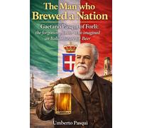 The man who brewed a Nation: Gaetano Pasqui of Forlì: the forgotten pioneer who imagined an Italian future for Beer