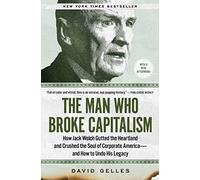 The Man Who Broke Capitalism: How Jack Welch Gutted the Heartland and Crushed the Soul of Corporate America-and How to Undo His Legacy