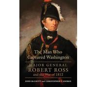 The Man Who Captured Washington Volume 53: Major General Robert Ross and the War of 1812 (Campaigns and Commanders Series)