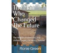 The Man Who Changed The Future: The Hidden Inventions and Untold Legacy of Henry Hunnel
