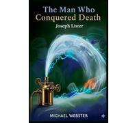 The Man Who Conquered Death: Joseph Lister