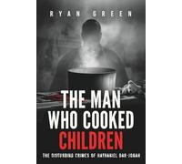 The Man Who Cooked Children: The Disturbing Crimes of Nathaniel Bar-Jonah (True Crime)