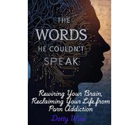 The Man Who Couldn't Speak: Rewiring Your Brain, Reclaiming Your Life from Porn Addiction