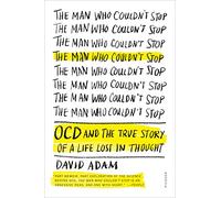 The Man Who Couldn't Stop: OCD and the True Story of a Life Lost in Thought