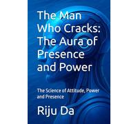The Man Who Cracks: The Aura of Presence and Power: The Science of Attitude, Power and Presence (Self Help Success True Blueprint)