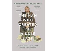 The Man Who Created the Middle East [Idioma Inglés]: A Story of Empire, Conflict and the Sykes-Picot Agreement