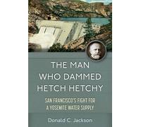 The Man Who Dammed Hetch Hetchy Volume 8: San Francisco's Fight for a Yosemite Water Supply (Public Lands History)