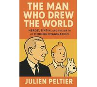 The Man Who Drew the World: Hergé, Tintin, and the Birth of Modern Imagination