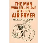The Man Who Fell in Love with His Air Fryer: A Darkly Funny Love Story for the Age of Artificial Intelligence