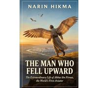 The Man Who Fell Upward: The Extraordinary Life of Abbas ibn Firnas, the World's First Aviator