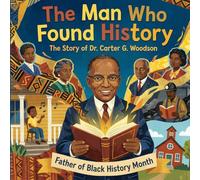 The Man Who Found History: The Story of Dr. Carter G. Woodson: The Father Of Black History (Black History Biography story book for kids)