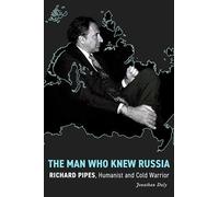 The Man Who Knew Russia: Richard Pipes, Humanist and Cold Warrior (Stanford-Hoover Series on Authoritarianism)