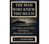 THE MAN WHO KNEW TOO MUCH: Power, Money, and the Secrets that Followed Robert Maxwell to the Sea